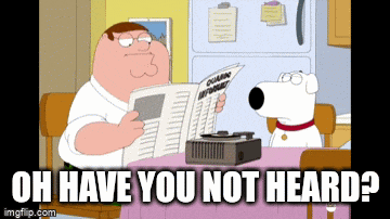 Oh Have You Not Heard It Was My Understanding That Everyone Had Heard GIF