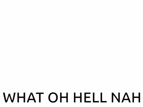 Oh Hell Nah Oh Hell Naw GIF
