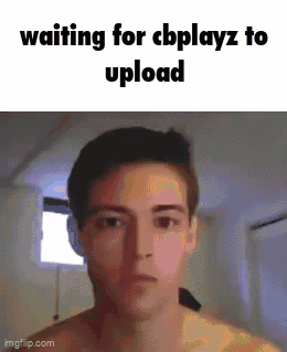 Waiting For Cbplayz To Upload Meme GIF