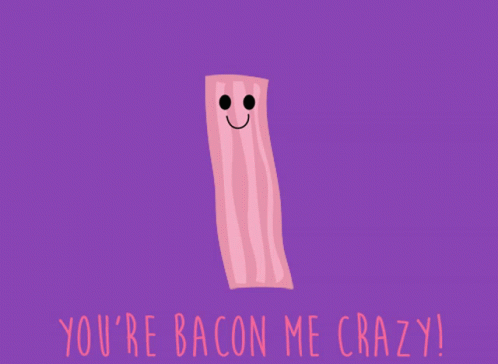 You Are Bacon Me Crazy You Are Making Me Crazy GIF