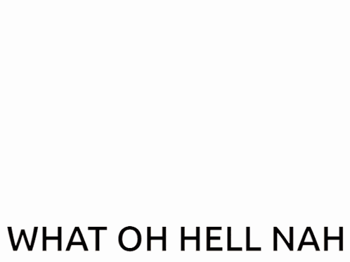 Oh Hell Nah Oh Hell Naw GIF