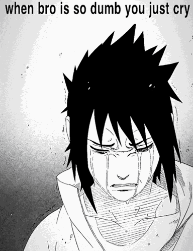 When Bro So Dumb You Just Cry Sasuke Meme